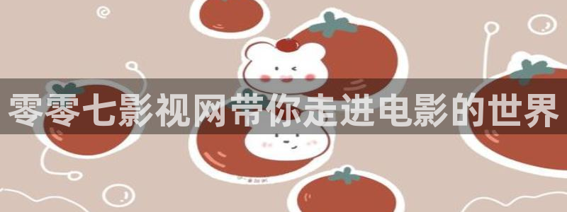 草莓视频app在线下载观看：零零七影视网带你走进电影的世界