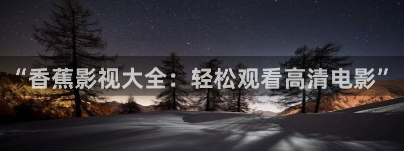 草莓视频在线最新官网：“香蕉影视大全：轻松观看高清电影”