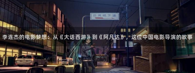 草莓视频下网：李连杰的电影梦想：从《大话西游》到《阿凡达》，这位中国电影导演的故事