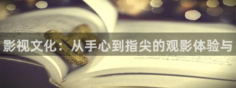 草莓视频位置：影视文化：从手心到指尖的观影体验与