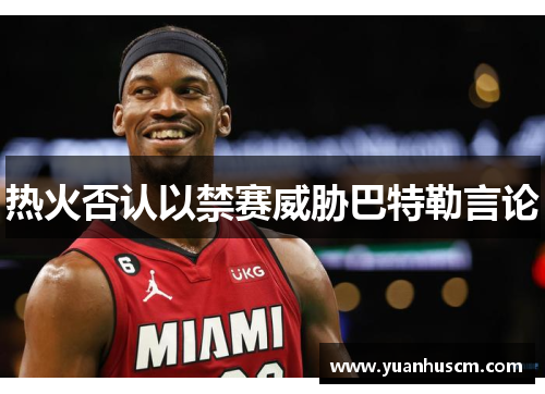 热火否认以禁赛威胁巴特勒言论