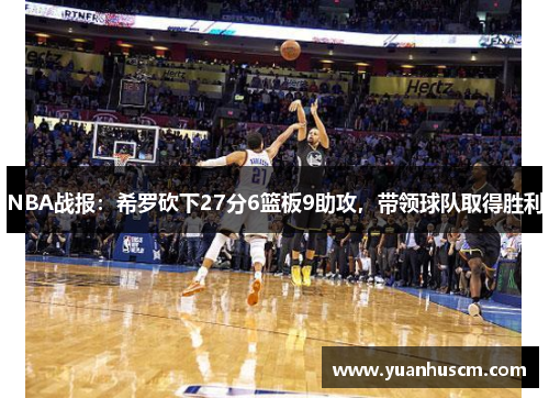 NBA战报：希罗砍下27分6篮板9助攻，带领球队取得胜利