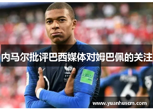 内马尔批评巴西媒体对姆巴佩的关注
